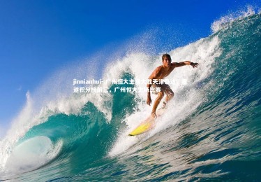 jinnianhui-.广州恒大主场大胜天津泰达，重返积分榜前三，广州恒大主场比赛