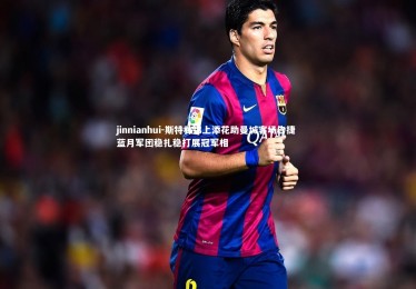 jinnianhui-斯特林锦上添花助曼城客场告捷 蓝月军团稳扎稳打展冠军相