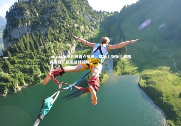 jinnianhui-比赛看点多多，球场上频频上演精彩进球，精彩进球视频