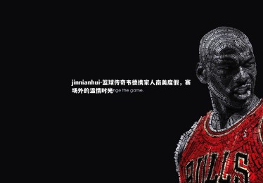 jinnianhui-篮球传奇韦德携家人南美度假，赛场外的温情时光