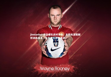 jinnianhui-步行者队战术革新，主教练深度解析训练体系，全员投入冲刺备战