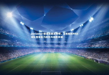 jinnianhui-群雄逐鹿显峥嵘，深度解析NBA球队整体实力跃升与连胜浪潮