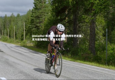 jinnianhui-斯洛文尼亚主场击败阿尔巴尼亚，实力逐渐崛起，斯洛文尼亚杯