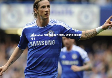 jinnianhui-荷甲球队奋力拼搏，成功晋级强劲对手