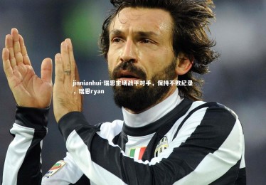 jinnianhui-瑞恩主场战平对手，保持不败纪录，瑞恩ryan