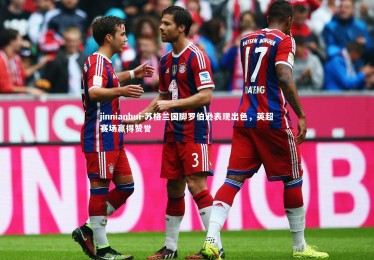 jinnianhui-苏格兰国脚罗伯逊表现出色，英超赛场赢得赞誉