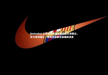 jinnianhui-上海绿地申鑫未能战胜天津泰达，实力有待提升，绿地申花俱乐部最新消息