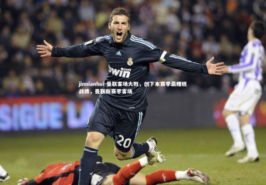 jinnianhui-曼联客场大败，创下本赛季最糟糕战绩，曼联新赛季客场