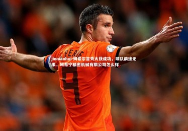 jinnianhui-姆希尔首秀大获成功，球队前途无限，姆希宁精密机械有限公司怎么样