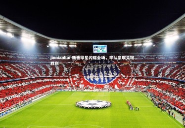 jinnianhui-新晋球星闪耀全场，率队豪取关键胜利