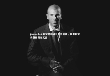 jinnianhui-冠军奖杯设计公开亮相，赛季冠军将获得荣誉奖品！