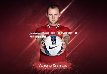 jinnianhui-华拉迪·阿尔什主罚点球破门，莱斯特城夺魁领先优势