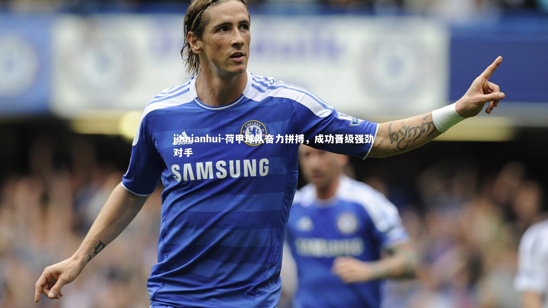 jinnianhui-荷甲球队奋力拼搏，成功晋级强劲对手