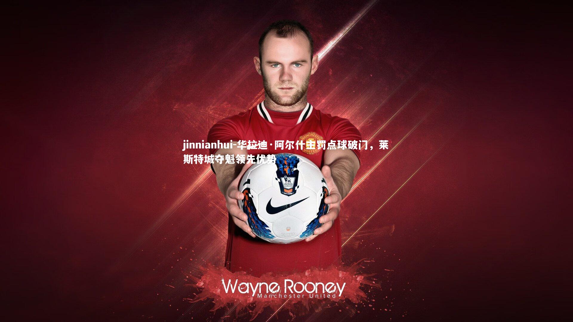 华拉迪·阿尔什主罚点球破门,莱斯特城夺魁领先优势