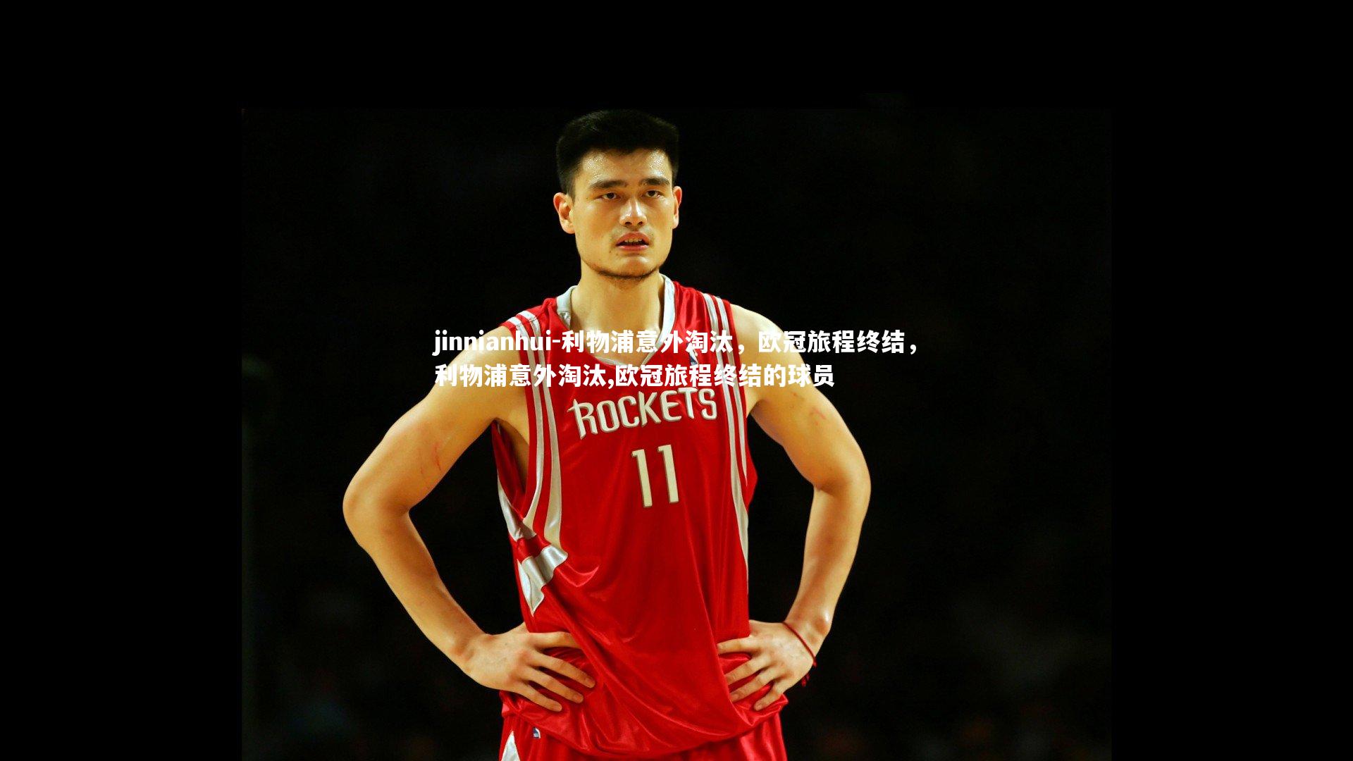 利物浦意外淘汰，欧冠旅程终结，利物浦意外淘汰,欧冠旅程终结的球员