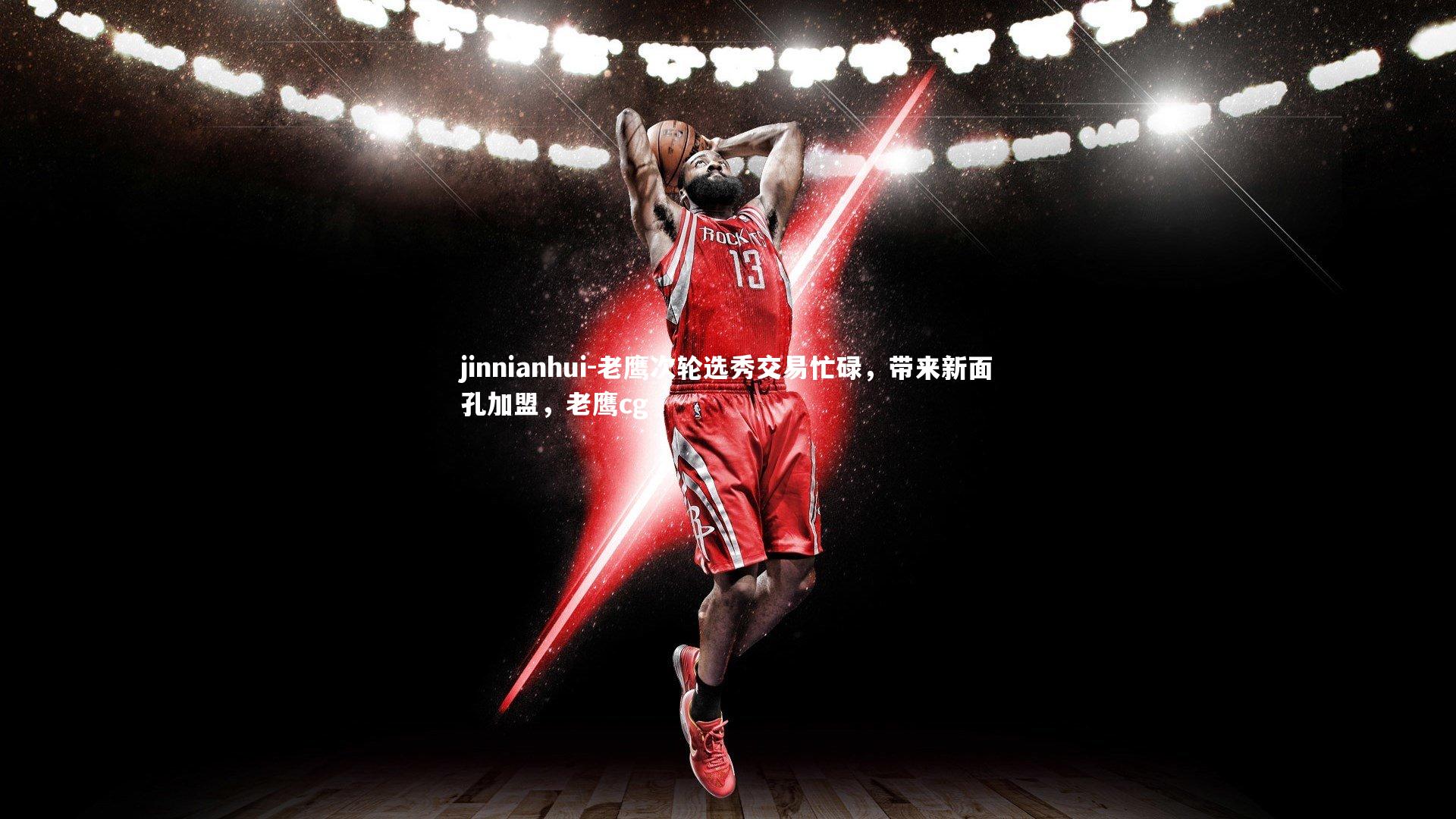 老鹰次轮选秀交易忙碌，带来新面孔加盟，老鹰cg