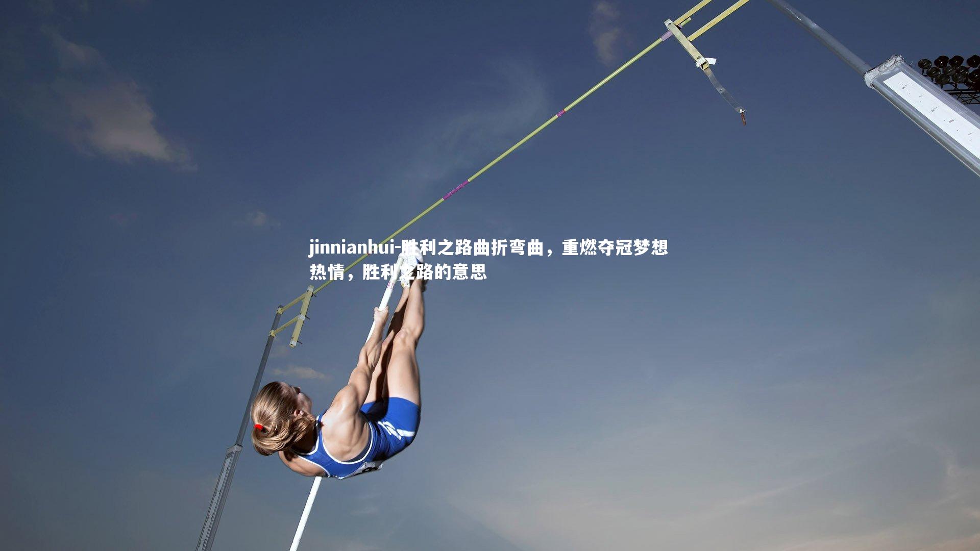 jinnianhui-胜利之路曲折弯曲，重燃夺冠梦想热情，胜利之路的意思