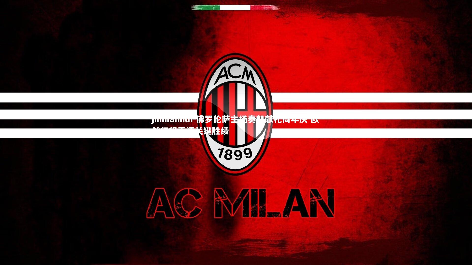 佛罗伦萨主场奏凯献礼周年庆 欧战征程再添关键胜绩