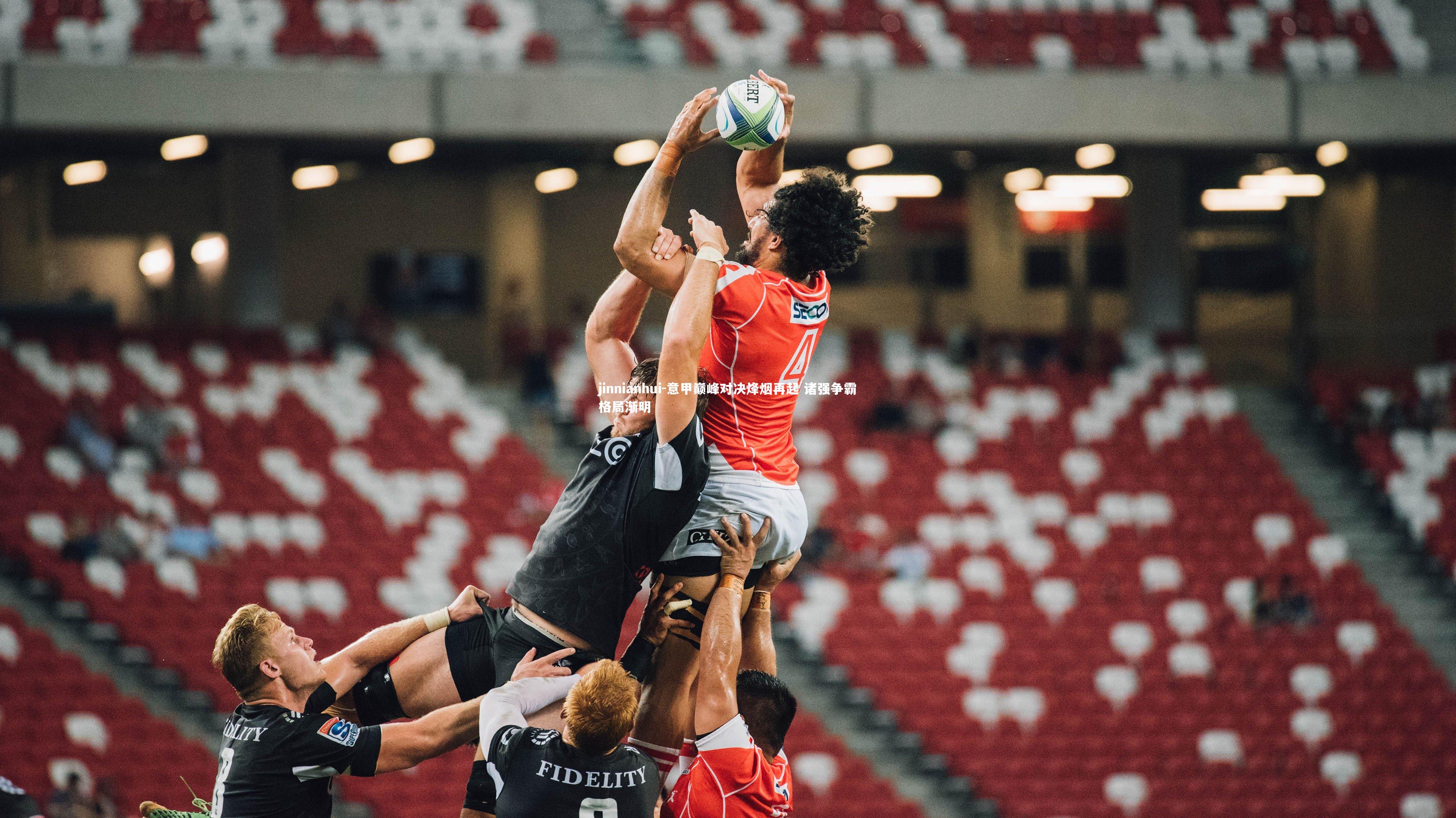 意甲巅峰对决烽烟再起 诸强争霸格局渐明