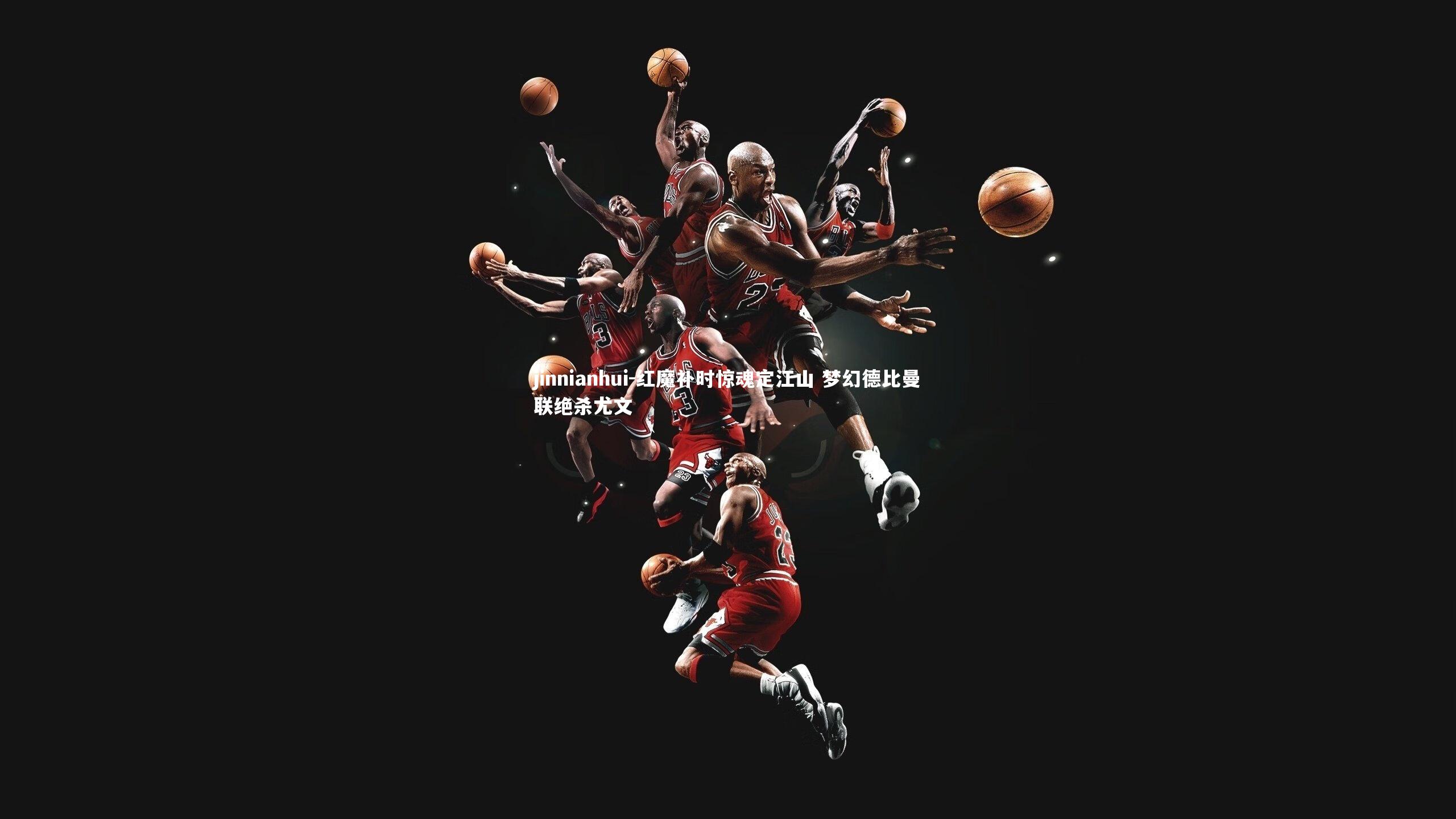 红魔补时惊魂定江山 梦幻德比曼联绝杀尤文